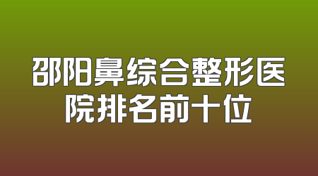 邵阳鼻综合整形医院排名前十位