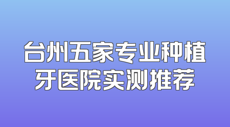 台州五家专业种植牙医院实测推荐
