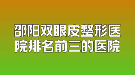 邵阳双眼皮整形医院排名前三的医院