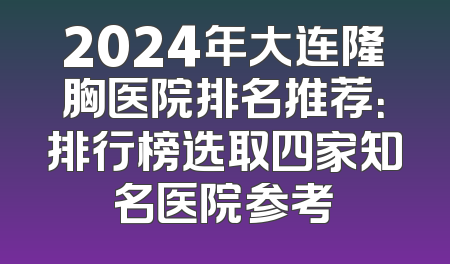 2024年大连隆胸医院排名推荐：排行榜选取四家知名医院参考