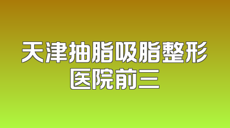 天津抽脂吸脂整形医院前三