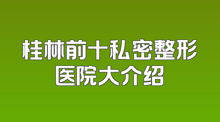 桂林前十私密整形医院大介绍