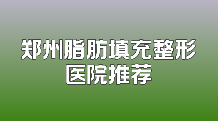 郑州脂肪填充整形医院推荐