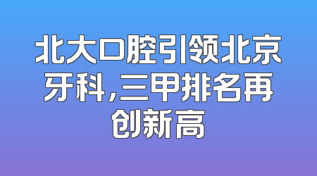 北大口腔引领北京牙科，三甲排名再创新高