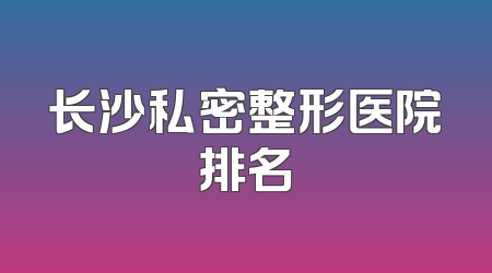 长沙私密整形医院排名