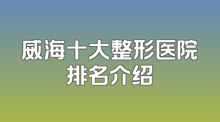 威海十大整形医院排名介绍