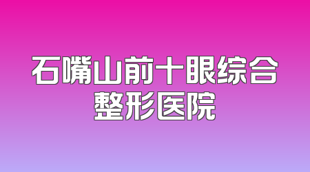 石嘴山前十眼综合整形医院