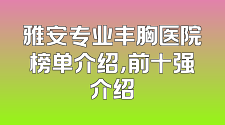 雅安专业丰胸医院榜单介绍，前十强介绍