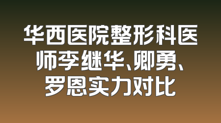 华西医院整形科医师李继华、卿勇、罗恩实力对比
