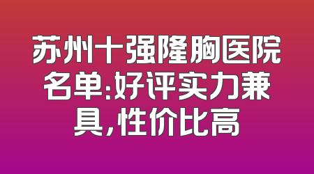 苏州十强隆胸医院名单：好评实力兼具，性价比高