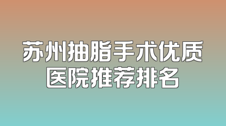 苏州抽脂手术优质医院推荐排名
