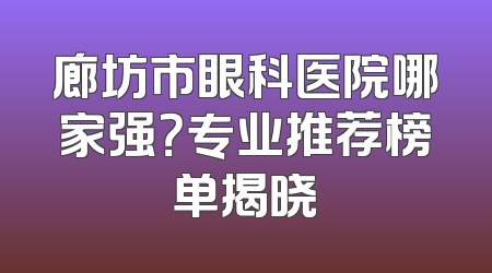 廊坊市眼科医院哪家强？专业推荐榜单揭晓