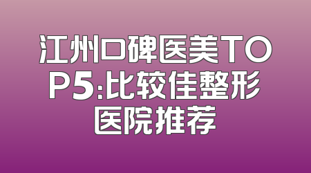 江州口碑医美TOP5：比较佳整形医院推荐