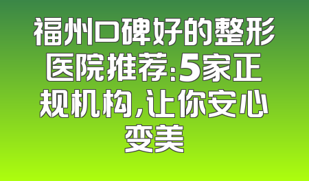 福州口碑好的整形医院推荐：5家正规机构，让你安心变美
