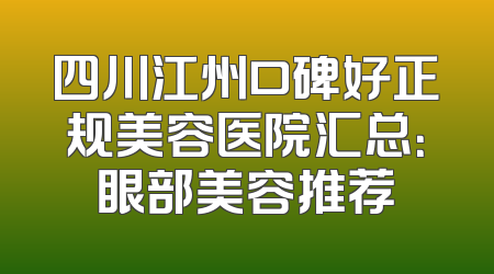 四川江州口碑好正规美容医院汇总：眼部美容推荐