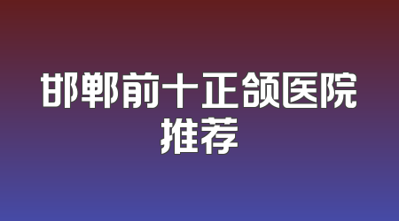 邯郸前十正颌医院推荐