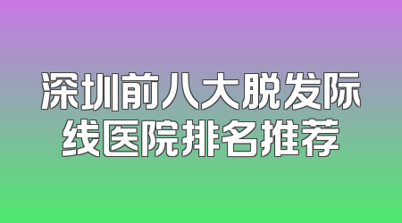 深圳前八大脱发际线医院排名推荐