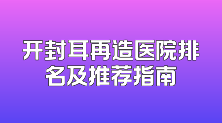 开封耳再造医院排名及推荐指南