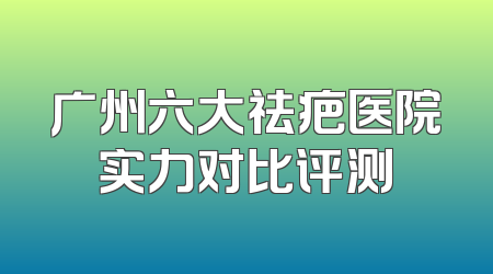 广州六大祛疤医院实力对比评测