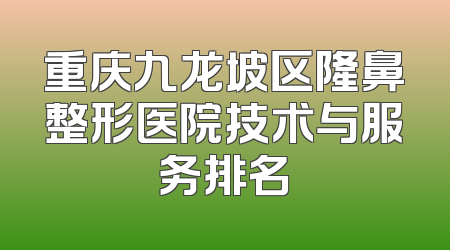重庆九龙坡区隆鼻整形医院技术与服务排名