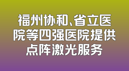 福州协和、省立医院等四强医院提供点阵激光服务
