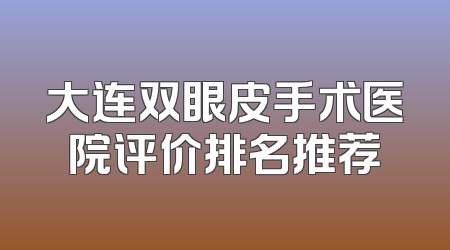 大连双眼皮手术医院评价排名推荐