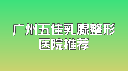 广州五佳乳腺整形医院推荐