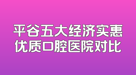 平谷五大经济实惠优质口腔医院对比