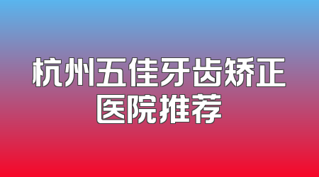 杭州五佳牙齿矫正医院推荐
