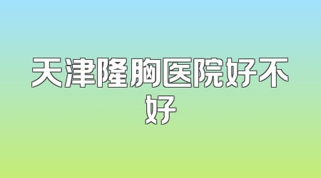 天津隆胸医院好不好