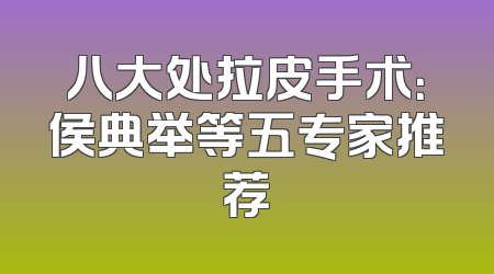 八大处拉皮手术：侯典举等五专家推荐