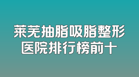 莱芜抽脂吸脂整形医院排行榜前十