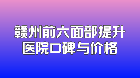 赣州前六面部提升医院口碑与价格
