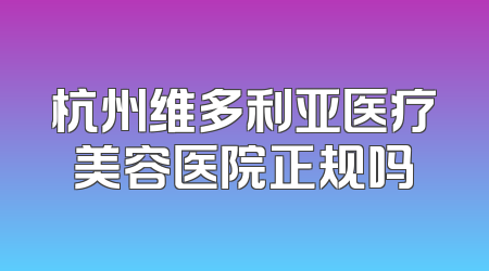 杭州维多利亚医疗美容医院正规吗