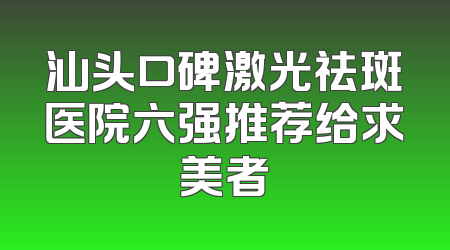 汕头口碑激光祛斑医院六强推荐给求美者