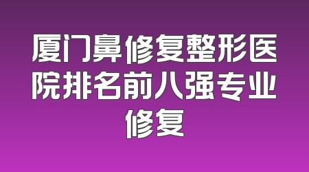 厦门鼻修复整形医院排名前八强专业修复