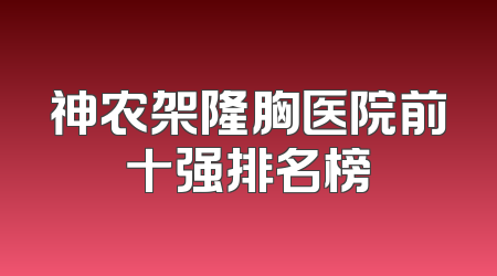 神农架隆胸医院前十强排名榜