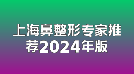 上海鼻整形专家推荐2024年版
