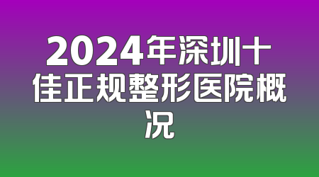 2024年深圳十佳正规整形医院概况