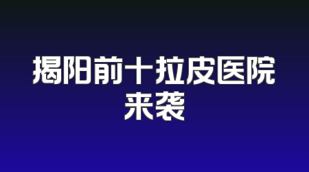 揭阳前十拉皮医院来袭