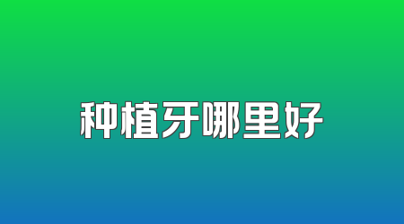 种植牙哪里好
