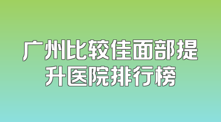 广州比较佳面部提升医院排行榜
