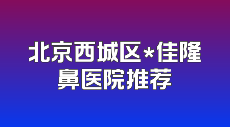 北京西城区*佳隆鼻医院推荐