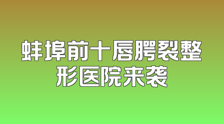 蚌埠前十唇腭裂整形医院来袭