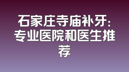 石家庄寺庙补牙：专业医院和医生推荐