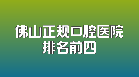 佛山正规口腔医院排名前四