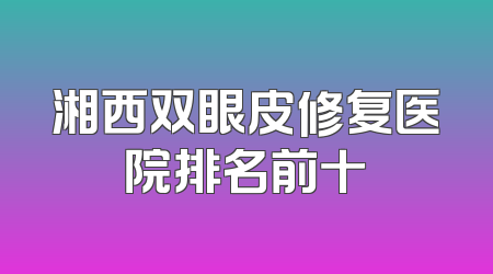 湘西双眼皮修复医院排名前十