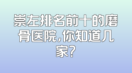 崇左排名前十的磨骨医院，你知道几家？