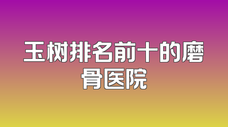 玉树排名前十的磨骨医院