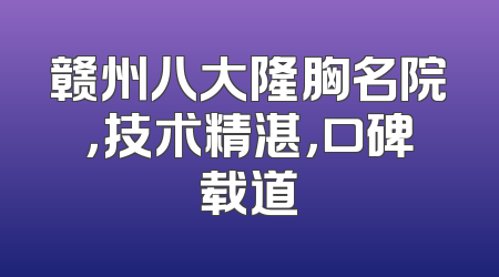 赣州八大隆胸名院，技术精湛，口碑载道
